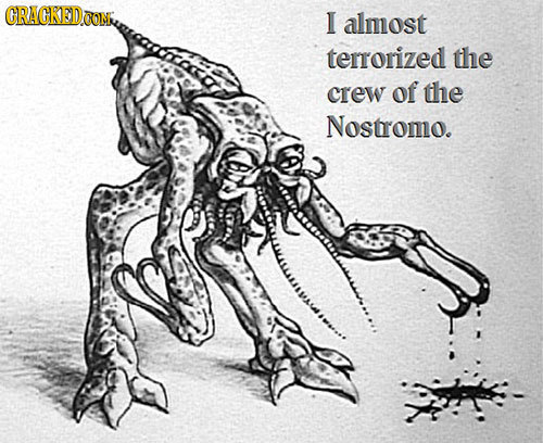 CRAGKED COM I almost terrorized the crew of the Nostromo.