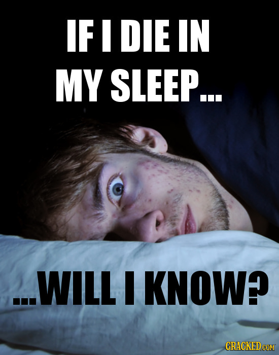 IF I DIE IN MY SLEEP... ..WILL I KNOW? CRACKED COM