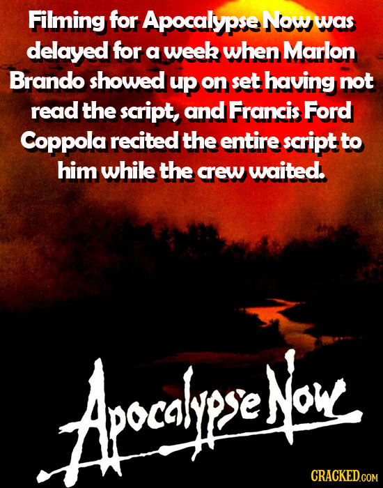 Filming for Apocalypse Now was delayed for a week when Marlon Brando showed up on set having not read the script, and Francis Ford Coppola recited the