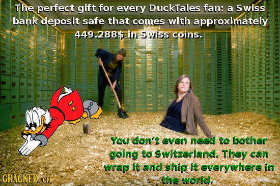 The perfect gift for every DuckTales fan: a Swiss bank deposit safe that comes with approximately 449.288$ in swiss coins. You don't even need to both