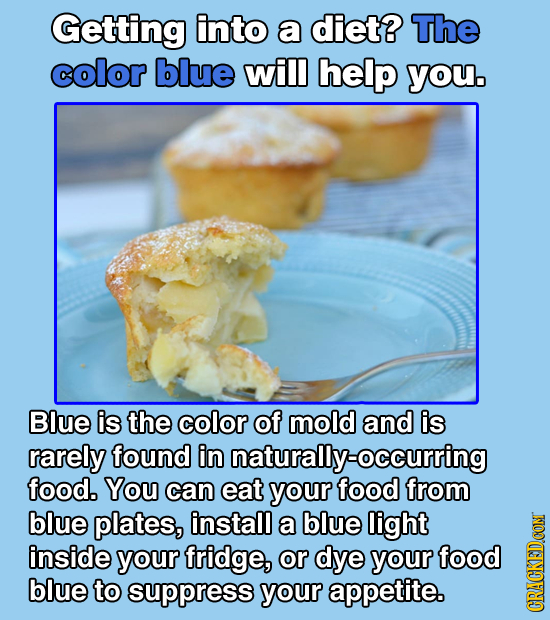 Getting into a diet? The color blue will help you. Blue is the color of mold and is rarely found in naturally-occurring food. You can eat your food fr