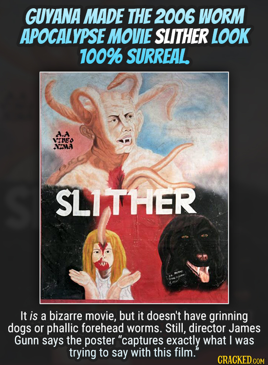 GUYANA MADE THE 2006 WORM APOCALYPSE MOVIE SLITHER LOOK 100% SURREAL. A.A VIVEO NIMA SLITHER It is a bizarre movie, but it doesn't have grinning dogs