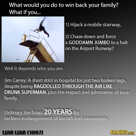 What would you do to win back your family? What if you... 1) Hijack a mobile stairway, 2) Chase down and force a GODDAMN JUMBO to a halt on the Airpor