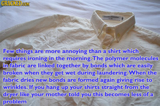 CRAGKED.COM ONE CCROMONY Few things are more annoying than a shirt which requires ironing in the morning. The polymer molecules in fabric are linked t