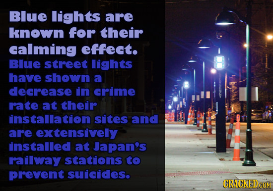 Blue lights are known for their calming effect. BIUE street lights have shown a decrease in crime rate at their installation sites and are extensively