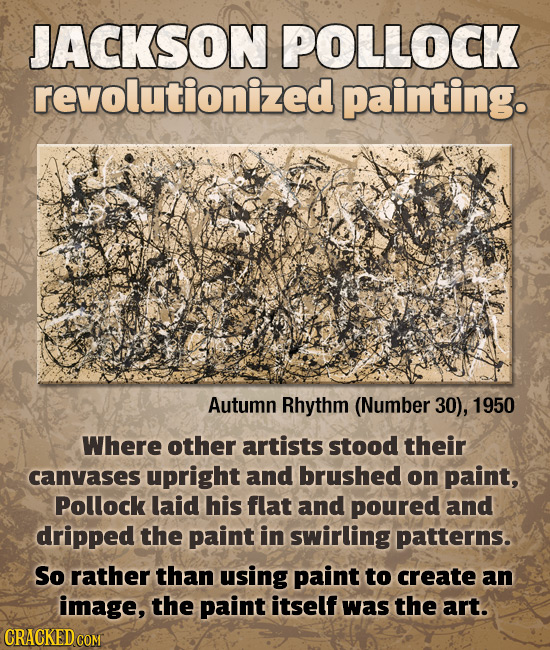 JACKSON POLLOCK revolutionized painting. Autumn Rhythm (Number 30), 1950 Where other artists stood their canvases upright and brushed on paint, Polloc