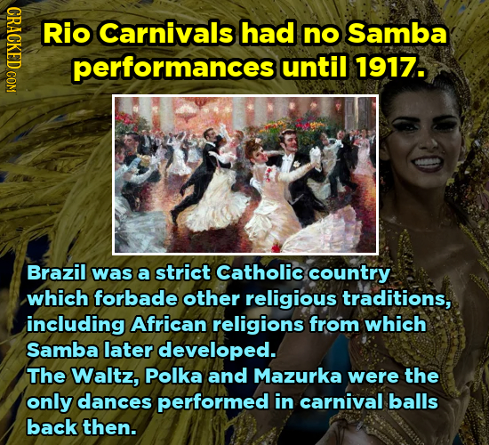 CRACK Rio Carnivals had no Samba performances until 1917. Brazil was a strict Catholic country which forbade other religious traditions, including Afr