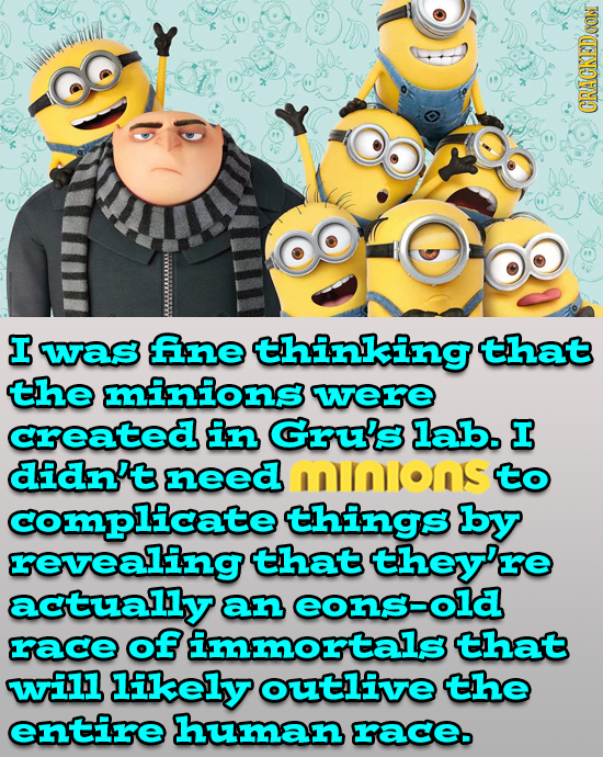CRACKEDOON I was fne thinking that the minions were created in Gru's lab. I didn't need mnions to complicate things by revealing that they're actually