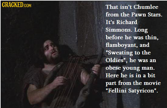 CRACKED.COM That isn't Chumlee from the Pawn Stars. It's Richard Simmons. Long before he was thin, flamboyant, and Sweating to the Oldies he was an