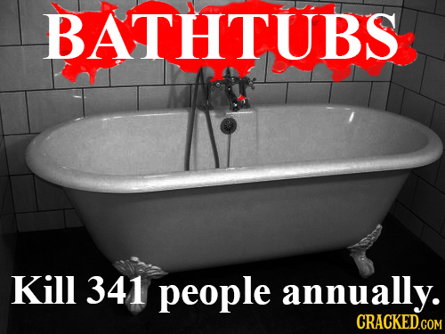 BATHTUBS Kill 341 people annually.