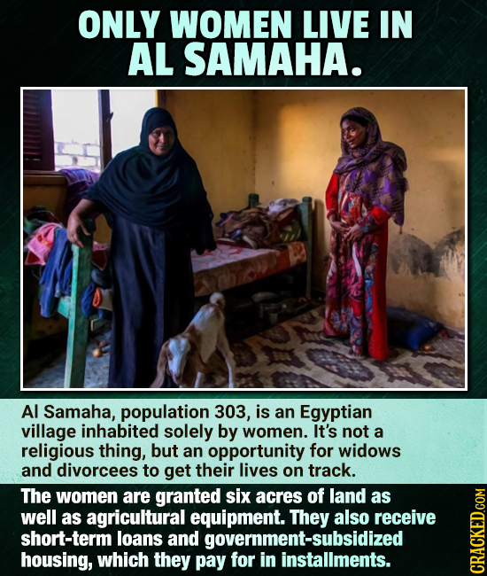 ONLY WOMEN LIVE IN AL SAMAHA. Al Samaha, population 303, is an Egyptian village inhabited solely by women. It's not a religious thing, but an opportun