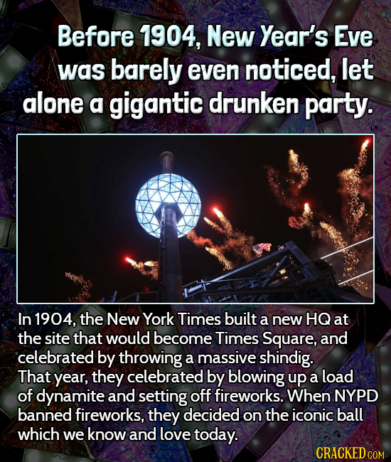 Before 1904, New Year's Eve was barely even noticed, let alone a gigantic drunken party. In 1904, the New York Times built a new HQ at the site that w