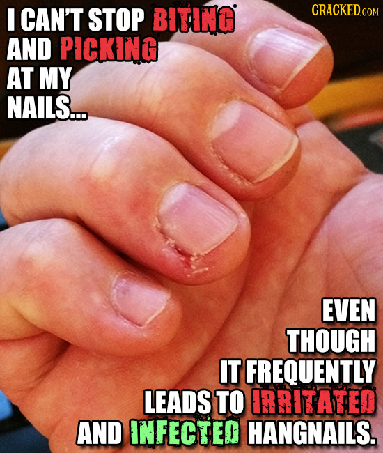 CAN'T STOP BITING CRACKEDc COM AND PICKING AT MY NAILS.... EVEN THOUGH IT FREQUENTLY LEADS TO ERRITATED AND INFECTED HANGNAILS.
