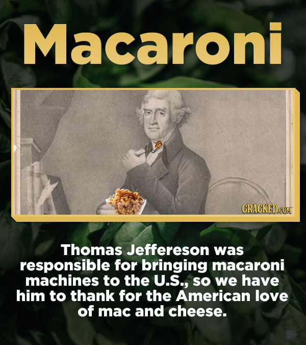 Macaroni CRACKED COM Thomas Jeffereson was responsible for bringing macaroni machines to the U.S., SO we have him to thank for the American love of ma