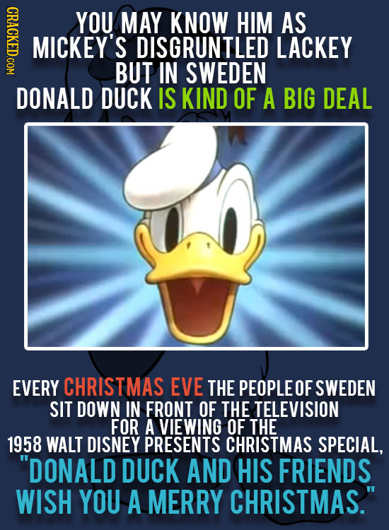 YOU MAY KNOW HIM AS MICKEY'S DISGRUNTLED LACKEY BUT IN SWEDEN DONALD DUCK IS KIND OF A BIG DEAL EVERY CHRISTMAS EVE THE PEOPLE OF SWEDEN SIT DOWN IN F