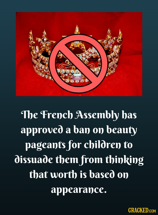 The French Assembly has approved a ban on beauty pageant's for children to dissuade them from thinking that worth is based on appearance. CRACKED.COM