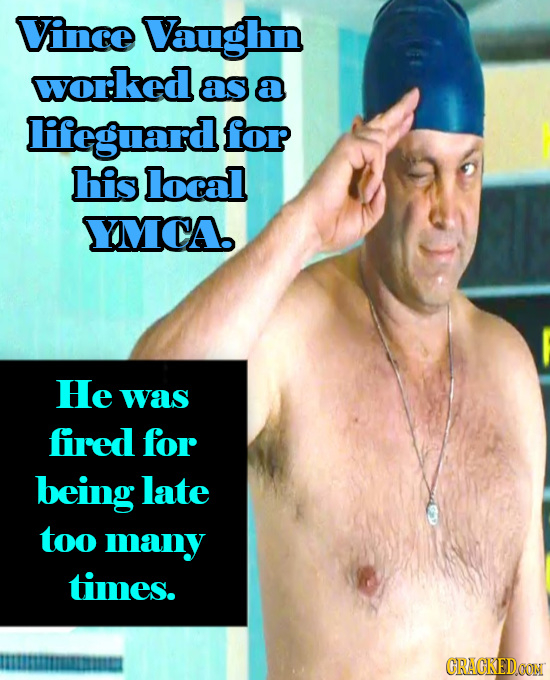 Vince Vaughn worked as a lileguard for his local YMCA He was fired for being late too many times. IISTMRIRIMIE CRACKEDCONN