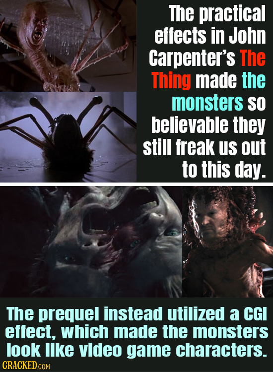 The practical effects in John Carpenter's The Thing made the monsters SO believable they still freak us out to this day. The prequel instead utilized