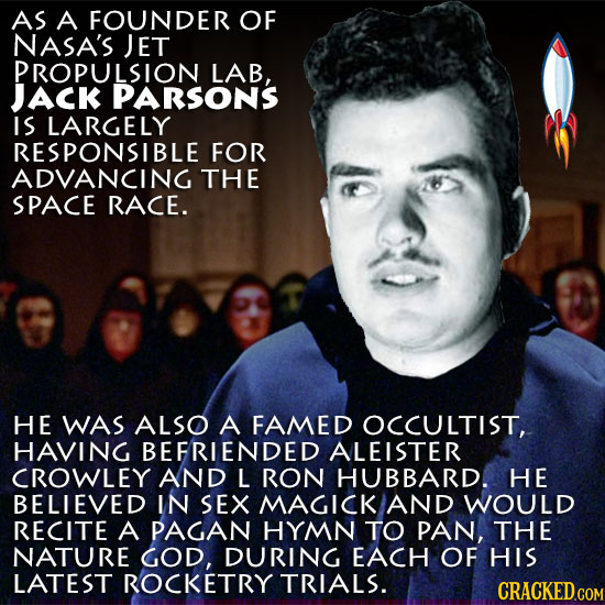 AS A FOUNDER OF NASA'S JET PROPULSION LAB, JACK PARSONS IS LARGELY RESPONSIBLE FOR ADVANCING THE SPACE RACE. HE WAS ALSO A FAMED OCCULTIST, HAVING BEF