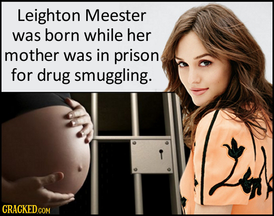 Leighton Meester was born while her mother was in prison for drug smuggling. CRACKED.COM 