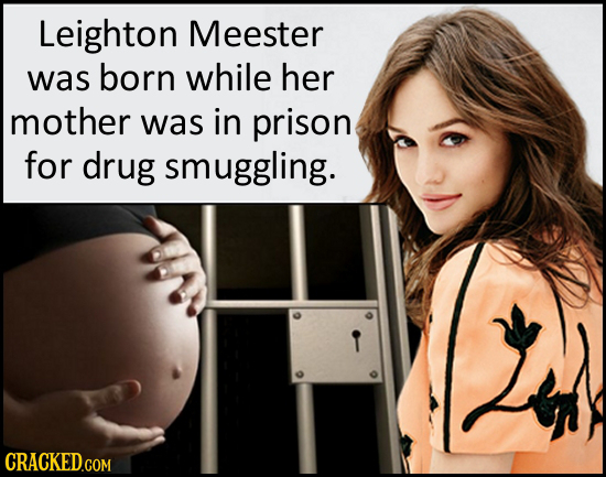 Leighton Meester was born while her mother was in prison for drug smuggling. CRACKED.COM