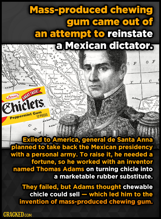 Mass-produced chewing gum came out of an attempt to reinstate a Mexican dictators E F 0 F olraea catecas Anses GREAT TASTE! Chiclets. Oueretat Gum 12P