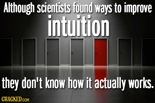 Although scientists found ways to improve intuition they don't know how it actually works. CRACKED.COM
