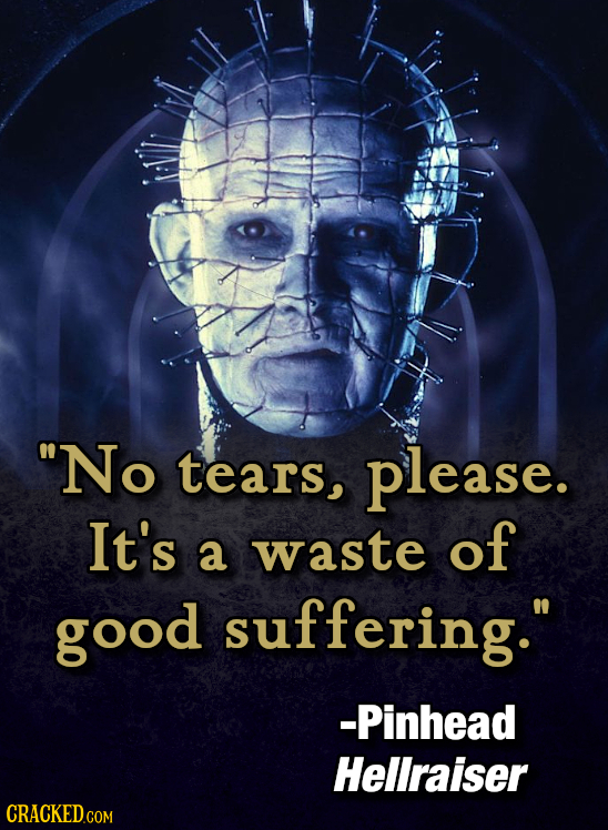 No tears, please. It's waste of a good suffering. -Pinhead Hellraiser CRACKED.COM