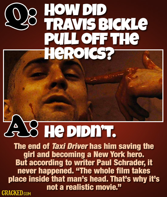 HOW DID TRAVIS BICKLE PULL OFF THE HEROICS? HE DIDN'T. The end of Taxi Driver has him saving the girl and becoming a New York hero. But according to w