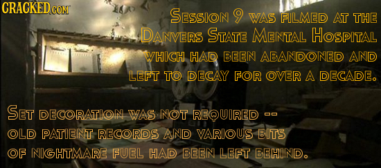 CRACKEDCO coNT SESSION 9 WAS FIILMED AT THE DANVERS STATE MENTAL HOsPITAL WHICH HAD BEENN ABANDONNED AND LEFT TO DECAY FOR OVER A DECADE. SET DECORATI