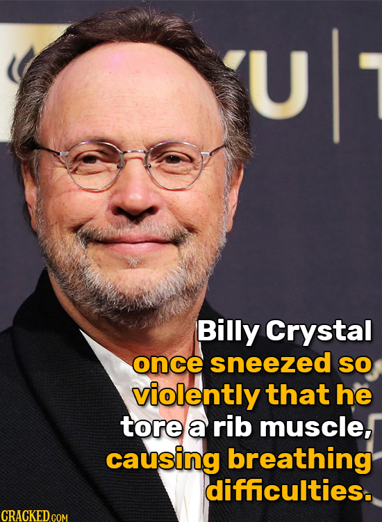 U Billy Crystal once sneezed SO violently that he tore a rib muscle, causing breathing difficulties.