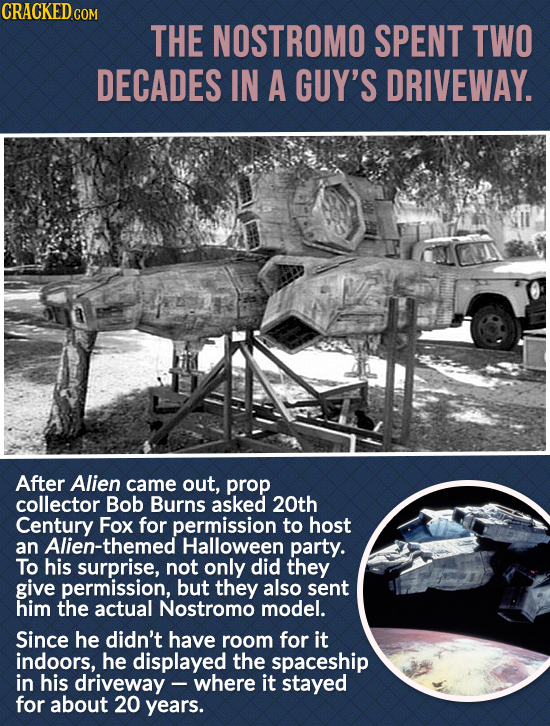 CRACKEDcO THE NOSTROMO SPENT TWO DECADES IN A GUY'S DRIVEWAY. After Alien came out, prop collector Bob Burns asked 20th Century Fox for permission to