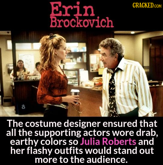 Erin CRACKEDCOR Brockovich The costume designer ensured that all the supporting actors wore drab, earthy colors SO Julia Roberts and her flashy outfit