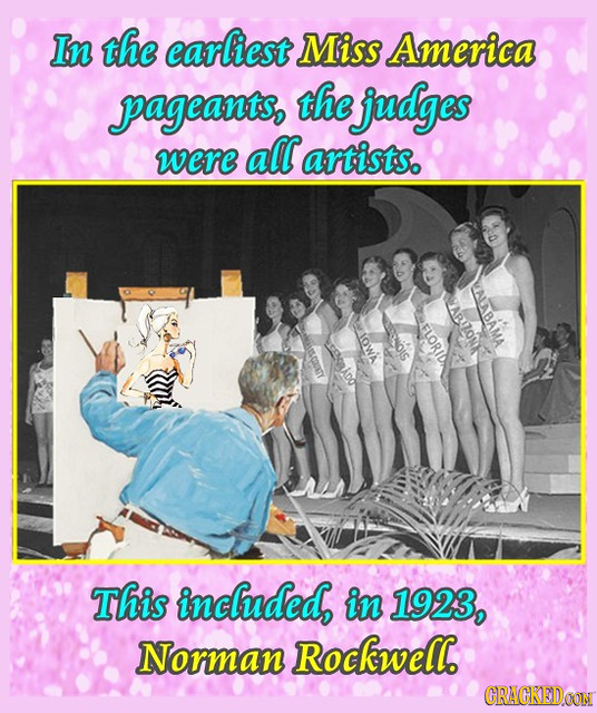 In the earliest Miss America pageants, the judges were all artists. LLALABAMA ABUZONE FLORID This inclhuded, in 1923, Norman Rockwell. CRACKEIDCON
