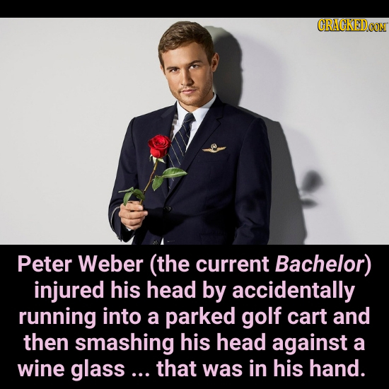 Peter Weber (the current Bachelor) injured his head by accidentally running into a parked golf cart and then smashing his head against a wine glass...