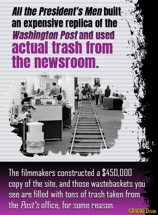 All the President's Men built an expensive replica of the Washington Post and used actual trash from the newsroom. The filmmakers constructed a $450,0