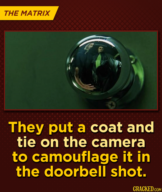 THE MATRIX They put a coat and tie on the camera to camouflage it in the doorbell shot.