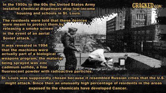 In the 1950s to the 60s the United States Army CRACKEDce COM installed chemical dispensers atop low-income housing and schools in St. Louis. The resid