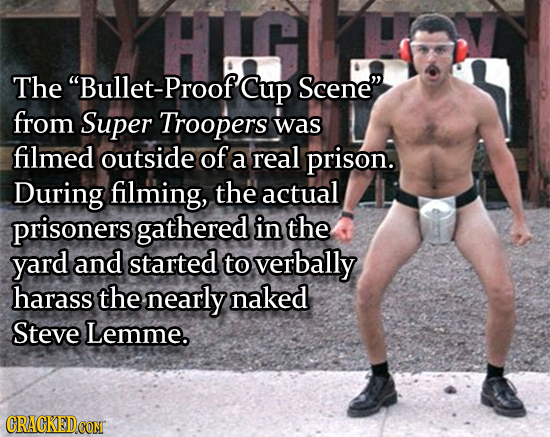 The Bullet-Proof Cup Scene from Super Troopers was filmed outside of a real prison. During filming, the actual prisoners gathered in the yard and st