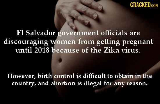 CRACKED.COM El Salvador government officials are discouraging women from getting pregnant until 2018 because of the Zika virus. However, birth control