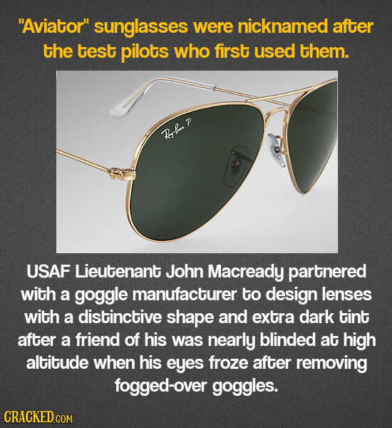 Aviator sunglasses were nicknamed after the test pilots who first used them. Rrba P USAF Lieutenant John Macready partnered with a goggle manufactur