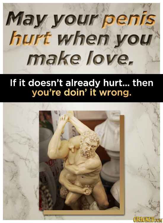 May your penis hurt when you make love, If it doesn't already hurt... then you're doin' it wrong. CRACKEDCON