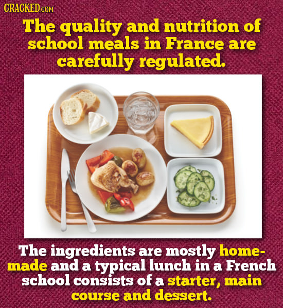 CRACKED CO COM The quality and nutrition of school meals in France are carefully regulated. The ingredients are mostly home- made and a typical lunch