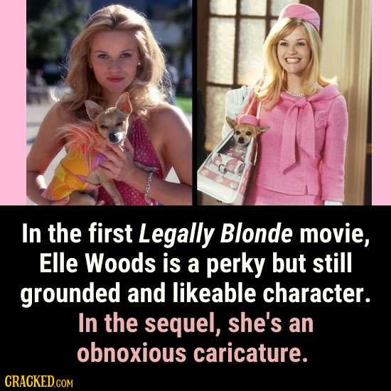 In the first Legally Blonde movie, Elle Woods is a perky but still grounded and likeable character. In the sequel, she's an obnoxious caricature.