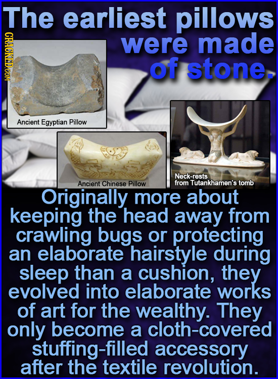 The earliest pillows were made of stone. Ancient Egyptian Pillow Neck-rests Ancient Chinese Pillow from Tutankhamen's tomb Originally more about keepi