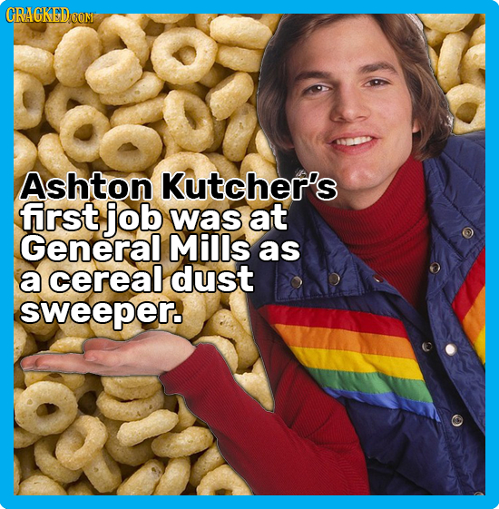 CRACKEDOON Ashton Kutcher's first job was at General Mills as a cereal dust sweeper.