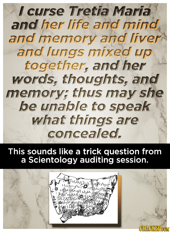 I curse Tretia Maria and her life and mind and memory and liver and lungs mixed UP together, and her words, thoughts, and memorys thus may she be unab