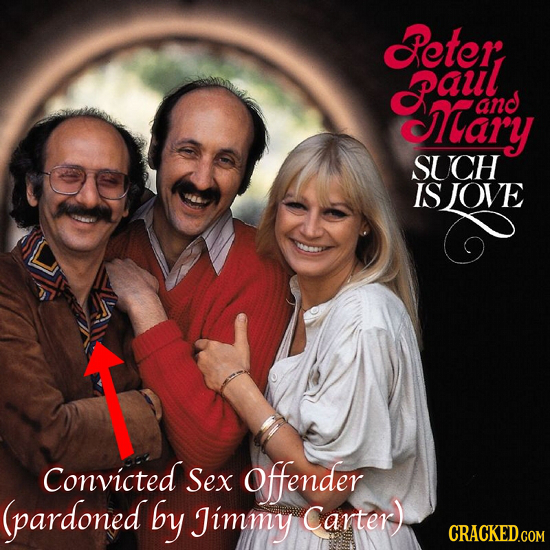 eter paul ary and SUCH IS JOVE O Convicted Sex Ofender (pardoned by Jimmy Carter) CRACKED.COM