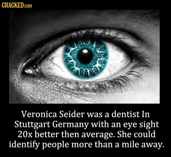 CRACKEDGOM Veronica Seider was a dentist In Stuttgart Germany with an eye sight 20x better then average. She could identify people more than a mile aw