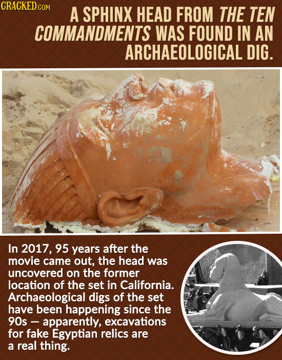 CRACKED.COM A SPHINX HEAD FROM THE TEN COMMANDMENTS WAS FOUND IN AN ARCHAEOLOGICAL DIG. In 2017, 95 years after the movie came out, the head was uncov